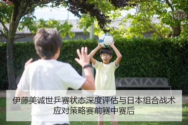 伊藤美诚世乒赛状态深度评估与日本组合战术应对策略赛前赛中赛后