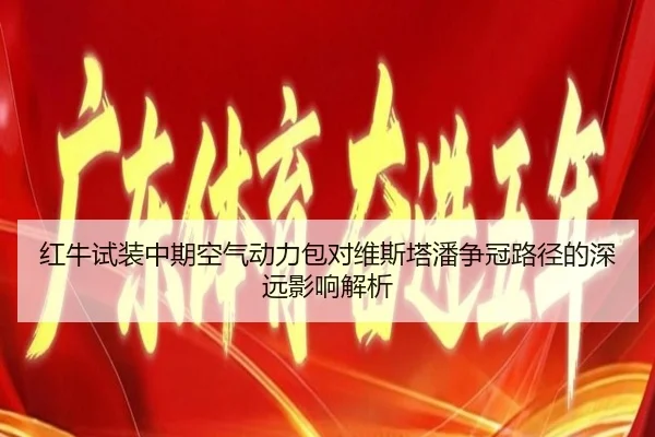 红牛试装中期空气动力包对维斯塔潘争冠路径的深远影响解析